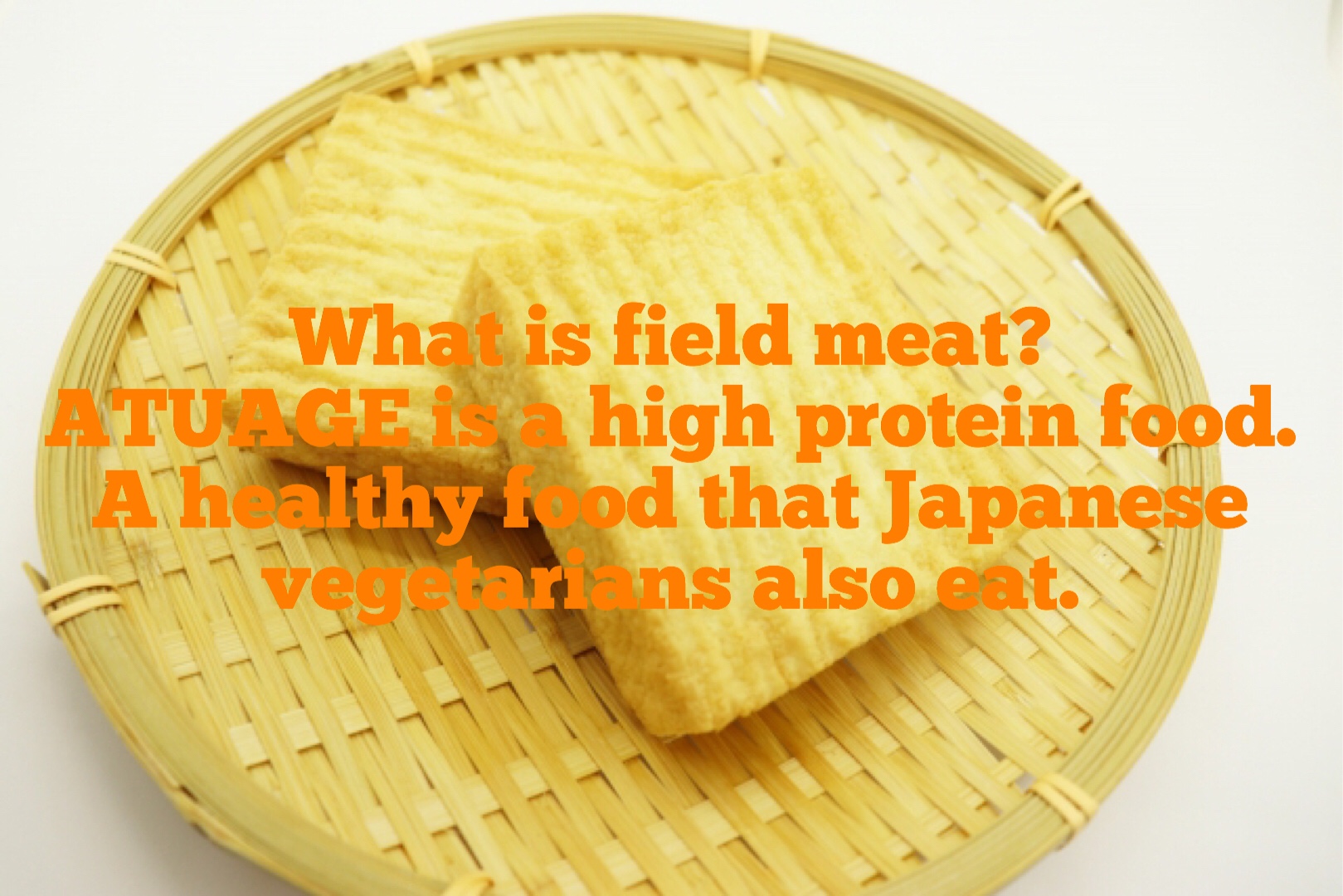 ●What is field meat? Atuage is a high protein food. It is a healthy food that Japanese vegetarians also eat.